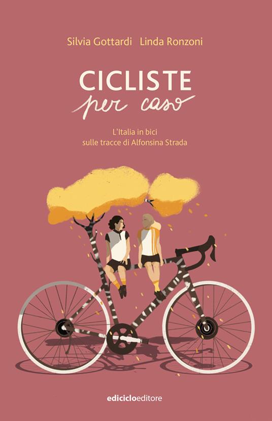 Cicliste per caso. L’Italia in bici sulle tracce di Alfonsina Strada, di Silvia Gottardi e Linda Ronzoni